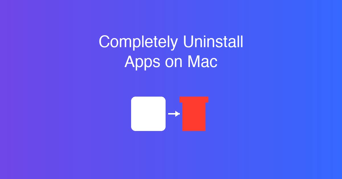How to Completely Uninstall Apps on Mac (Remove Leftover Files)